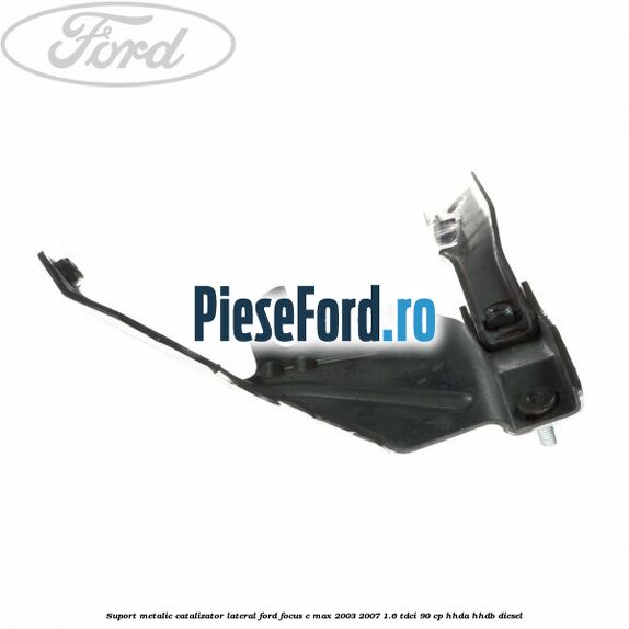 Suport metalic catalizator lateral Ford Focus C-Max 2003-2007 1.6 TDCi 90 cp HHDA, HHDB diesel
