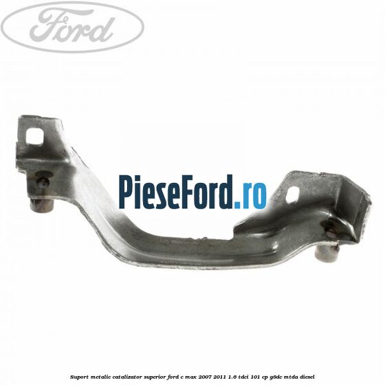 Suport metalic catalizator superior Ford C-Max 2007-2011 1.6 TDCi 101 cp Suport metalic catalizator superior Ford C-Max 2007-2011 1.6 TDCi 101 cp G8DC, MTDA diesel