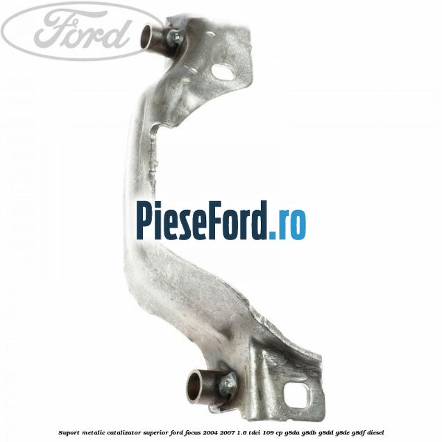 Suport metalic catalizator superior Ford Focus 2004-2007 1.6 TDCi 109 cp G8DA, G8DB, G8DD, G8DE, G8DF diesel