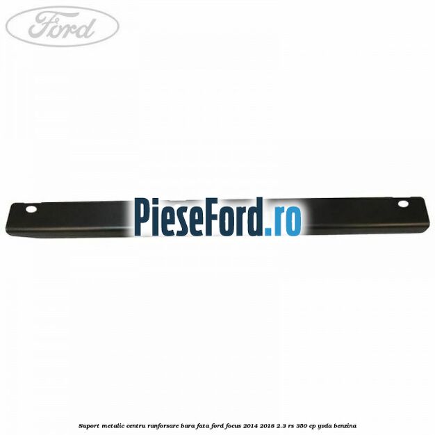 Suport metalic centru ranforsare bara fata Ford Focus 2014-2018 2.3 RS 350 cp YVDA benzina