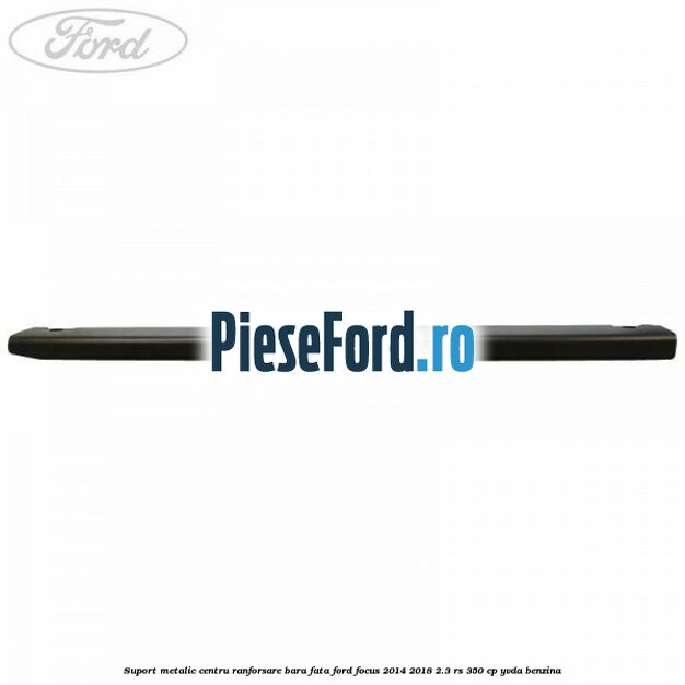 Suport metalic centru ranforsare bara fata Ford Focus 2014-2018 2.3 RS 350 cp YVDA benzina
