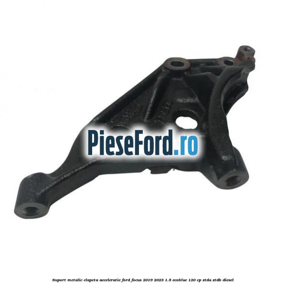 Suport metalic clapeta acceleratie Ford Focus 2019-2023 1.5 EcoBlue 120 cp ZTDA, ZTDB diesel