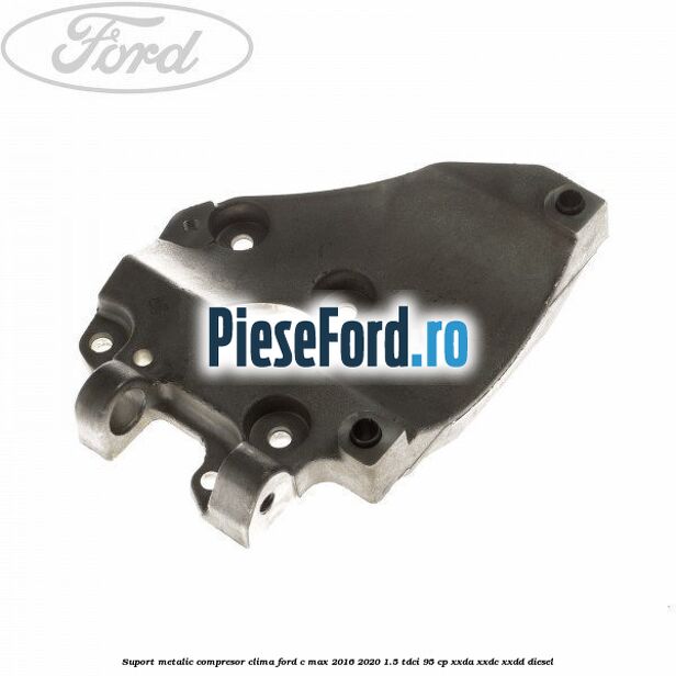 Suport metalic compresor clima Ford C-Max 2016-2020 1.5 TDCi 95 cp XXDA, XXDC, XXDD diesel
