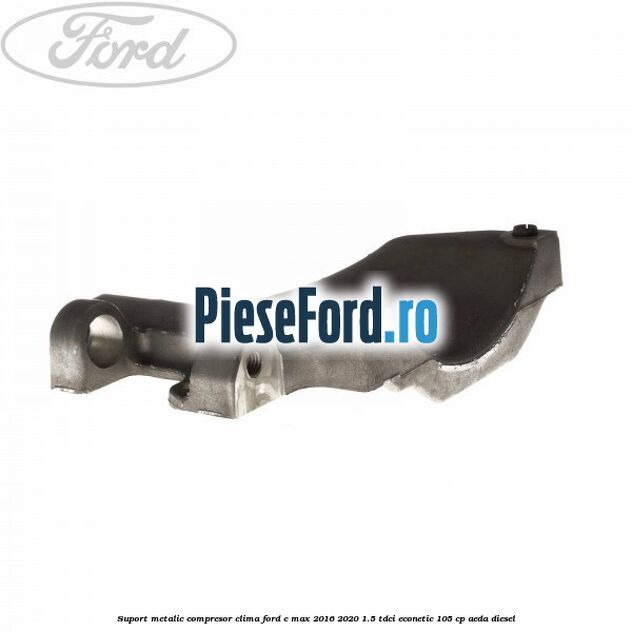 Suport metalic compresor clima Ford C-Max 2016-2020 1.5 TDCi ECOnetic 105 cp AEDA diesel
