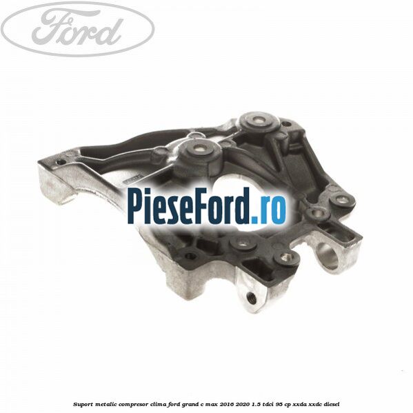 Suport metalic compresor clima Ford Grand C-Max 2016-2020 1.5 TDCi 95 cp XXDA, XXDC diesel