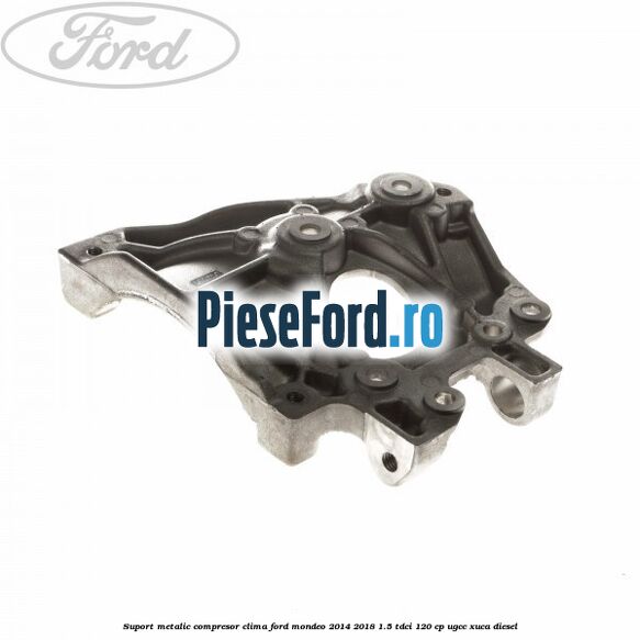 Suport metalic compresor clima Ford Mondeo 2014-2018 1.5 TDCi 120 cp UGCC, XUCA diesel