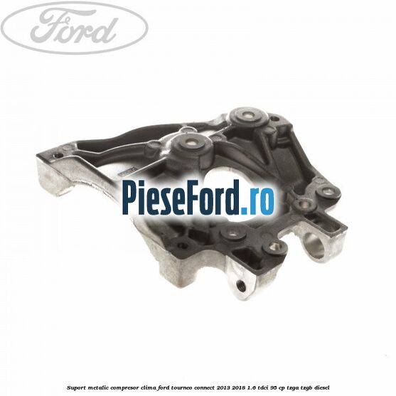 Suport metalic compresor clima Ford Tourneo Connect 2013-2018 1.6 TDCi 95 cp Suport metalic compresor clima Ford Tourneo Connect 2013-2018 1.6 TDCi 95 cp TZGA, TZGB diesel