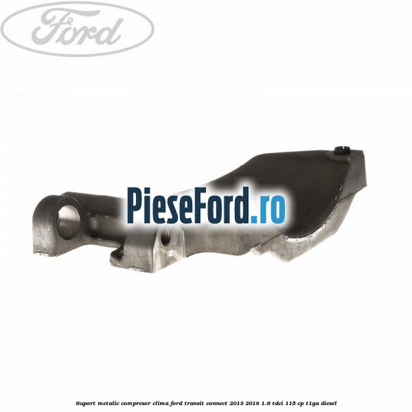 Suport metalic compresor clima Ford Transit Connect 2013-2018 1.6 TDCi 115 cp T1GA diesel