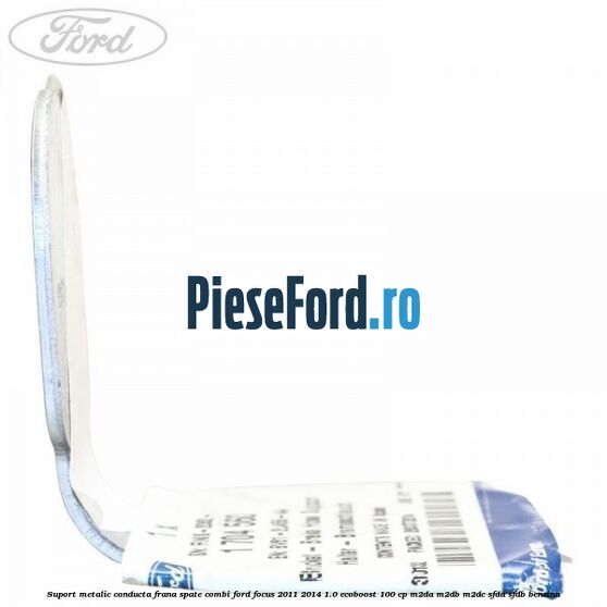 Suport metalic conducta frana spate combi Ford Focus 2011-2014 1.0 EcoBoost 100 cp M2DA, M2DB, M2DC, SFDA, SFDB benzina