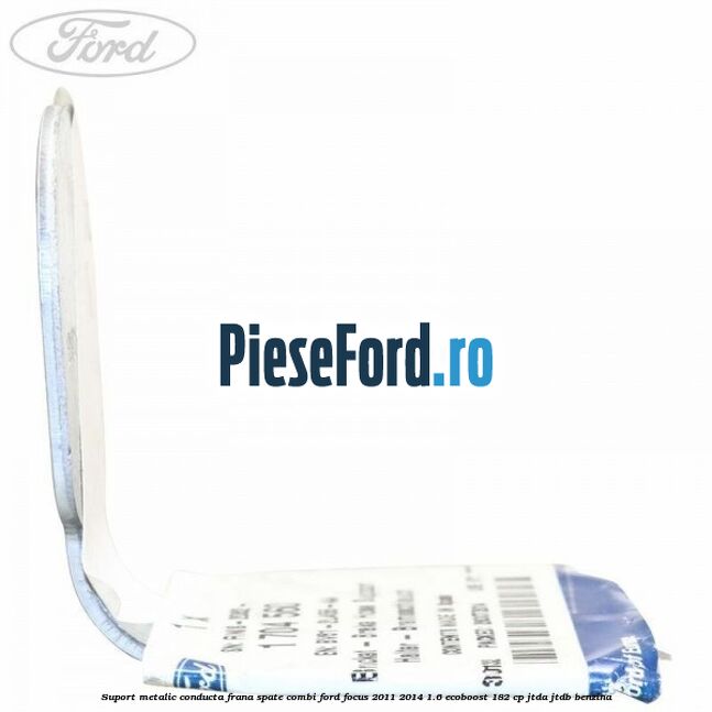 Suport metalic conducta frana spate combi Ford Focus 2011-2014 1.6 EcoBoost 182 cp JTDA, JTDB benzina