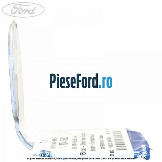 Suport metalic conducta frana spate combi Ford Focus 2011-2014 1.6 Ti 85 cp Suport metalic conducta frana spate combi Ford Focus 2011-2014 1.6 Ti 85 cp XTDA, XTDB benzina