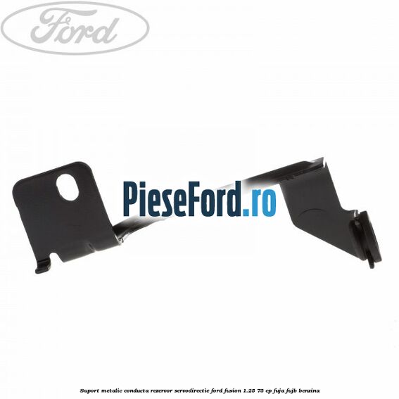 Suport metalic conducta rezervor servodirectie Ford Fusion 1.25 75 cp FUJA, FUJB benzina