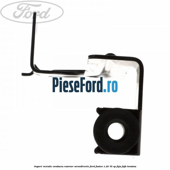 Suport metalic conducta rezervor servodirectie Ford Fusion 1.25 75 cp FUJA, FUJB benzina