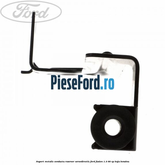 Suport metalic conducta rezervor servodirectie Ford Fusion 1.3 60 cp Suport metalic conducta rezervor servodirectie Ford Fusion 1.3 60 cp BAJA benzina