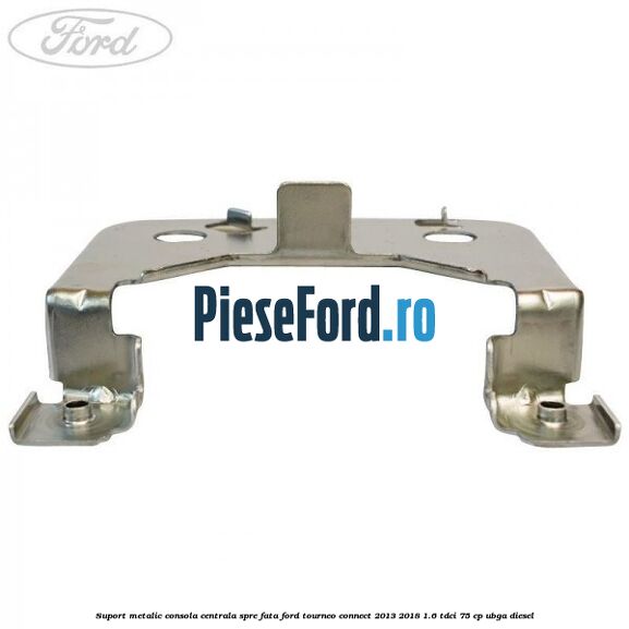 Suport metalic consola centrala spre fata Ford Tourneo Connect 2013-2018 1.6 TDCi 75 cp UBGA diesel