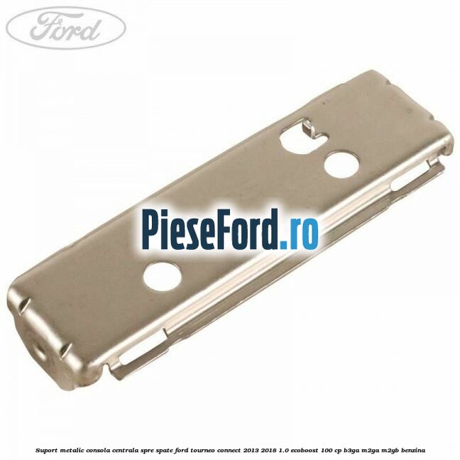 Suport metalic consola centrala spre spate Ford Tourneo Connect 2013-2018 1.0 EcoBoost 100 cp B3GA, M2GA, M2GB benzina