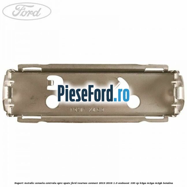 Suport metalic consola centrala spre spate Ford Tourneo Connect 2013-2018 1.0 EcoBoost 100 cp Suport metalic consola centrala spre spate Ford Tourneo Connect 2013-2018 1.0 EcoBoost 100 cp B3GA, M2GA, M2GB benzina