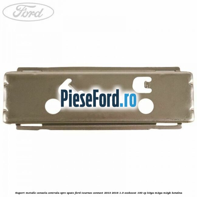 Suport metalic consola centrala spre spate Ford Tourneo Connect 2013-2018 1.0 EcoBoost 100 cp Suport metalic consola centrala spre spate Ford Tourneo Connect 2013-2018 1.0 EcoBoost 100 cp B3GA, M2GA, M2GB benzina
