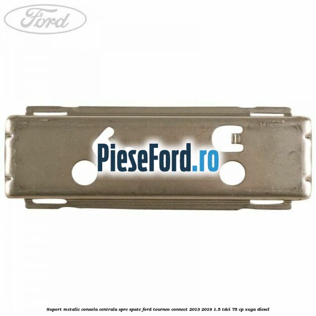 Suport metalic consola centrala spre spate Ford Tourneo Connect 2013-2018 1.5 TDCi 75 cp XUGA diesel