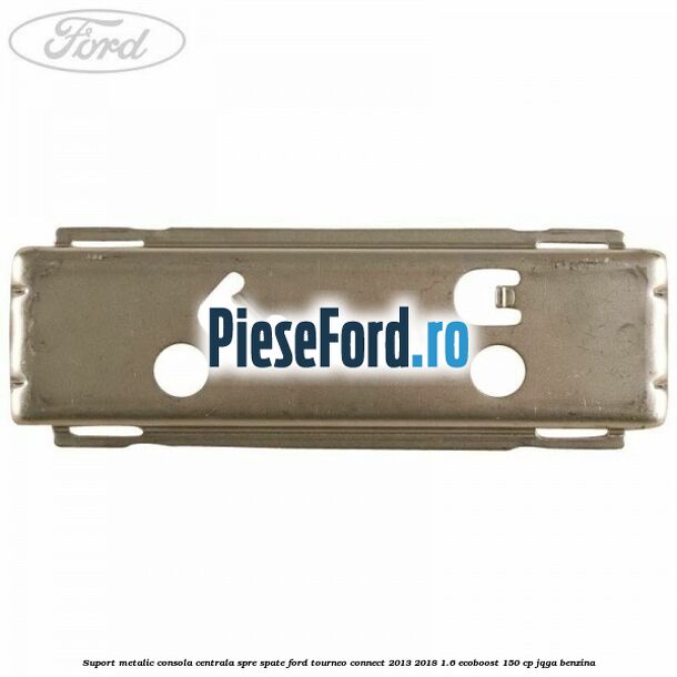 Suport metalic consola centrala spre spate Ford Tourneo Connect 2013-2018 1.6 EcoBoost 150 cp Suport metalic consola centrala spre spate Ford Tourneo Connect 2013-2018 1.6 EcoBoost 150 cp JQGA benzina
