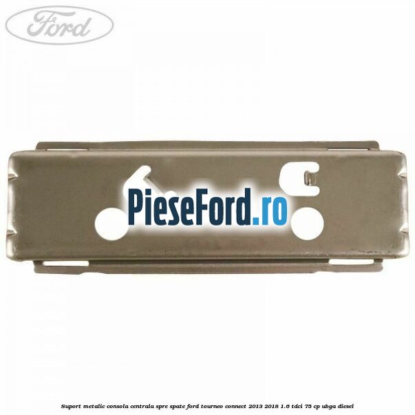 Suport metalic consola centrala spre spate Ford Tourneo Connect 2013-2018 1.6 TDCi 75 cp UBGA diesel
