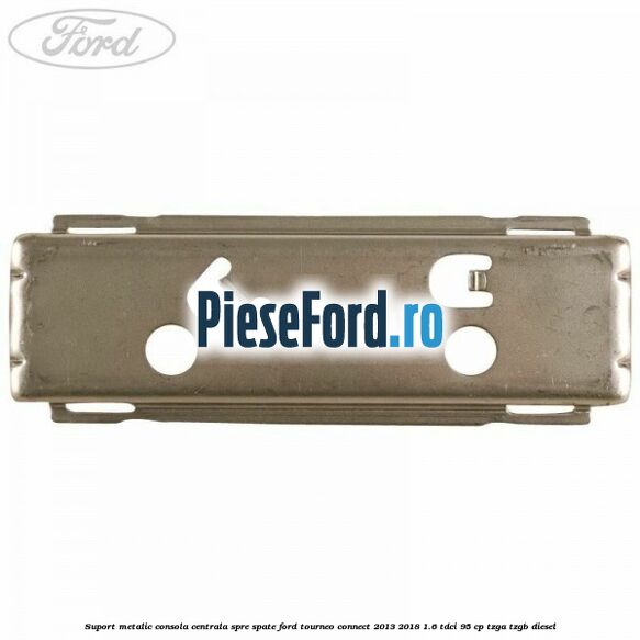 Suport metalic consola centrala spre spate Ford Tourneo Connect 2013-2018 1.6 TDCi 95 cp TZGA, TZGB diesel