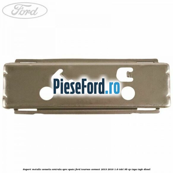 Suport metalic consola centrala spre spate Ford Tourneo Connect 2013-2018 1.6 TDCi 95 cp TZGA, TZGB diesel