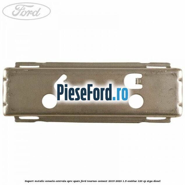 Suport metalic consola centrala spre spate Ford Tourneo Connect 2019-2023 1.5 EcoBlue 120 cp Suport metalic consola centrala spre spate Ford Tourneo Connect 2019-2023 1.5 EcoBlue 120 cp ZTGA diesel