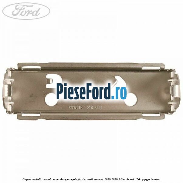 Suport metalic consola centrala spre spate Ford Transit Connect 2013-2018 1.6 EcoBoost 150 cp Suport metalic consola centrala spre spate Ford Transit Connect 2013-2018 1.6 EcoBoost 150 cp JQGA benzina