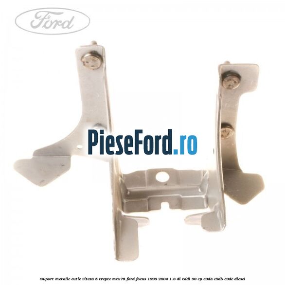 Suport metalic cutie viteza 5 trepte MTX75 Ford Focus 1998-2004 1.8 DI/TDDi 90 cp C9DA, C9DB, C9DC diesel