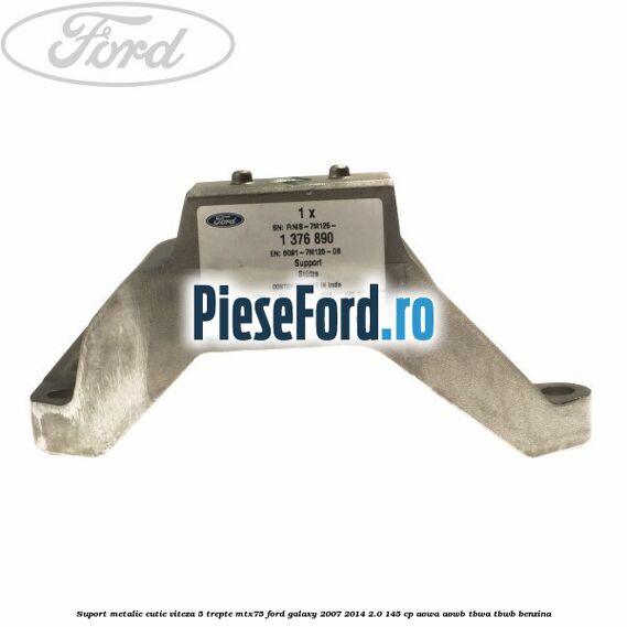 Suport metalic cutie viteza 5 trepte MTX75 Ford Galaxy 2007-2014 2.0 145 cp AOWA, AOWB, TBWA, TBWB benzina