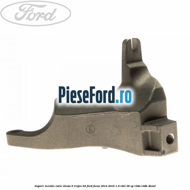 Suport metalic cutie viteza 6 trepte B6 Ford Focus 2014-2018 1.6 TDCi 95 cp T3DA, T3DB diesel