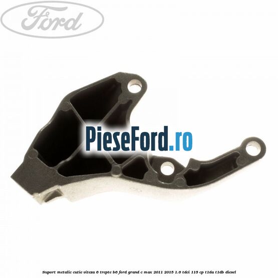 Suport metalic cutie viteza 6 trepte B6 Ford Grand C-Max 2011-2015 1.6 TDCi 115 cp T1DA, T1DB diesel