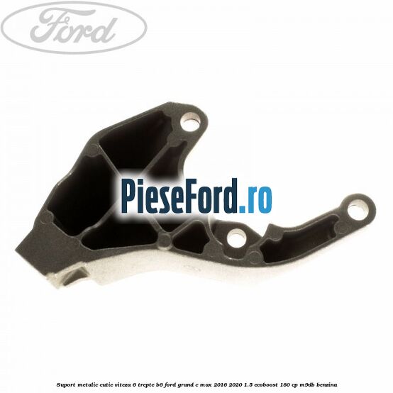 Suport metalic cutie viteza 6 trepte B6 Ford Grand C-Max 2016-2020 1.5 EcoBoost 180 cp M9DB benzina