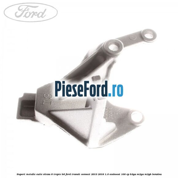 Suport metalic cutie viteza 6 trepte B6 Ford Transit Connect 2013-2018 1.0 EcoBoost 100 cp B3GA, M2GA, M2GB benzina