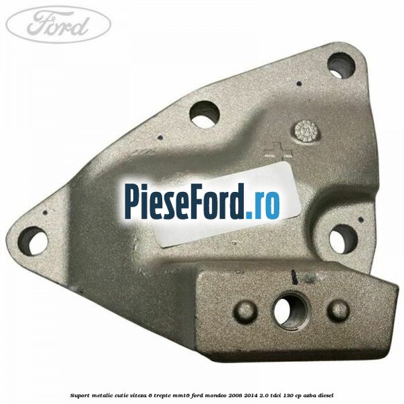 Suport metalic cutie viteza 6 trepte MMT6 Ford Mondeo 2008-2014 2.0 TDCi 130 cp Suport metalic cutie viteza 6 trepte MMT6 Ford Mondeo 2008-2014 2.0 TDCi 130 cp AZBA diesel