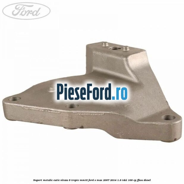 Suport metalic cutie viteza 6 trepte MMT6 Ford S-Max 2007-2014 1.8 TDCi 100 cp FFWA diesel