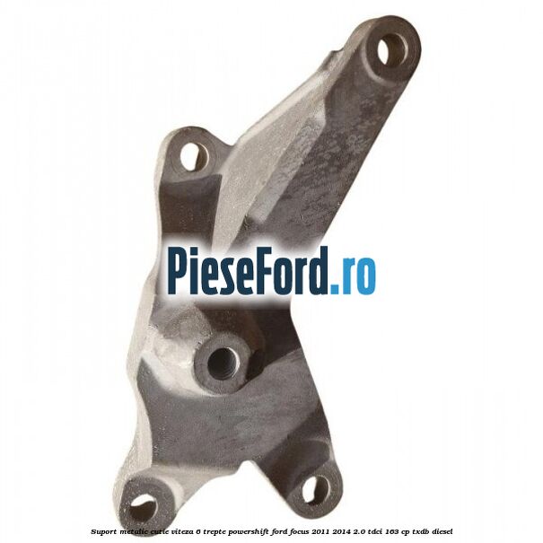Suport metalic cutie viteza 6 trepte Powershift Ford Focus 2011-2014 2.0 TDCi 163 cp TXDB diesel