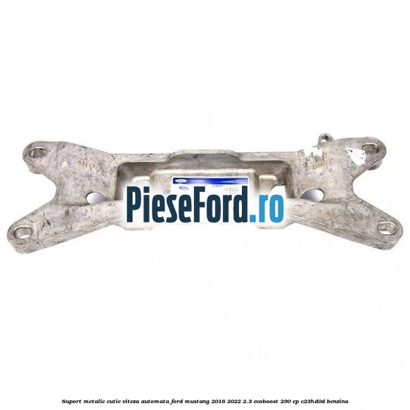 Suport metalic cutie viteza automata Ford Mustang 2018-2022 2.3 EcoBoost 290 cp C23HD0D benzina