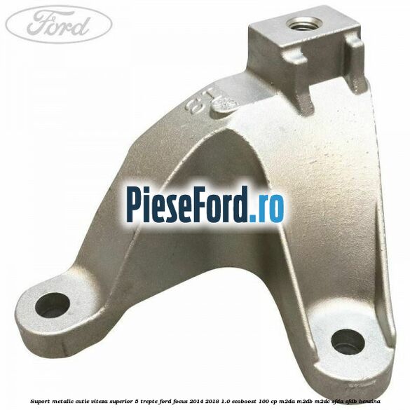 Suport metalic cutie viteza superior 5 trepte Ford Focus 2014-2018 1.0 EcoBoost 100 cp M2DA, M2DB, M2DC, SFDA, SFDB benzina