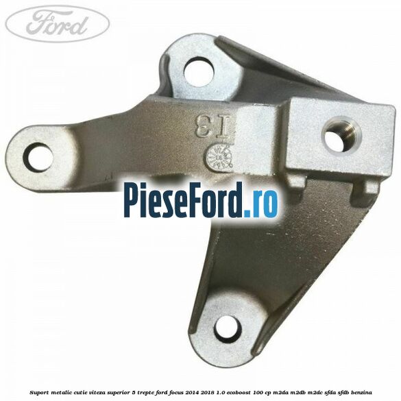 Suport metalic cutie viteza superior 5 trepte Ford Focus 2014-2018 1.0 EcoBoost 100 cp M2DA, M2DB, M2DC, SFDA, SFDB benzina