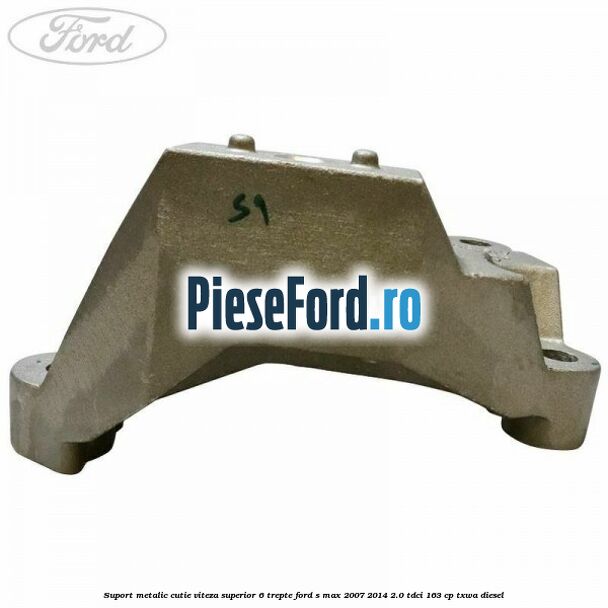 Suport metalic cutie viteza superior 6 trepte Ford S-Max 2007-2014 2.0 TDCi 163 cp TXWA diesel
