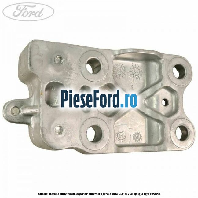 Suport metalic cutie viteza superior automata Ford B-Max 1.6 Ti 105 cp IQJA, IQJC benzina