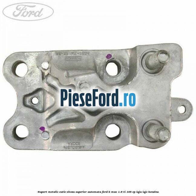 Suport metalic cutie viteza superior automata Ford B-Max 1.6 Ti 105 cp IQJA, IQJC benzina
