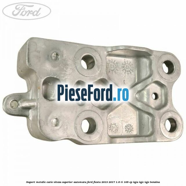 Suport metalic cutie viteza superior automata Ford Fiesta 2013-2017 1.6 Ti 105 cp IQJA, IQJC, IQJE benzina