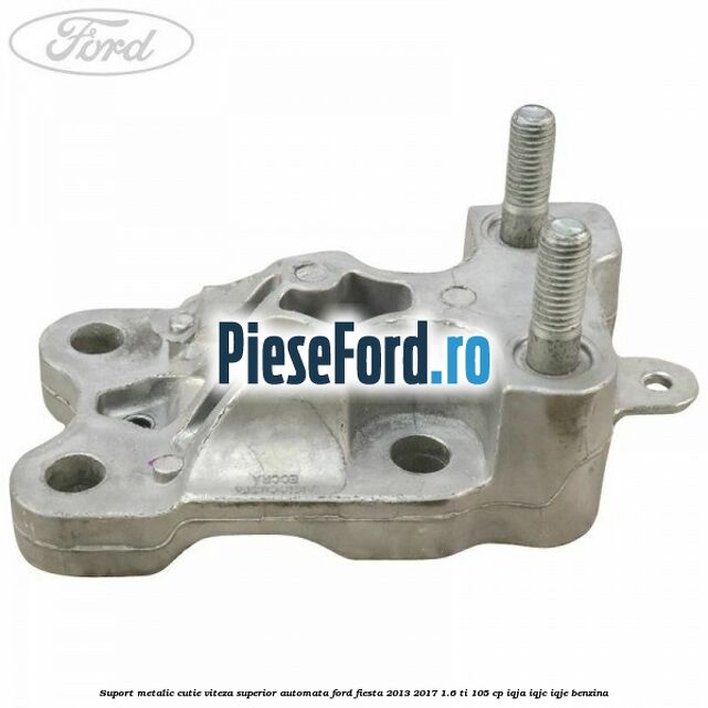 Suport metalic cutie viteza superior automata Ford Fiesta 2013-2017 1.6 Ti 105 cp IQJA, IQJC, IQJE benzina
