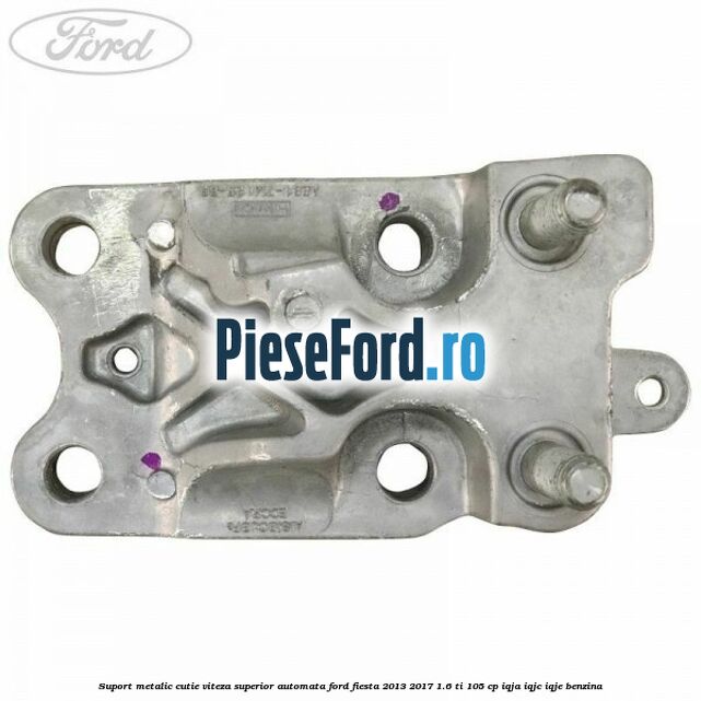Suport metalic cutie viteza superior automata Ford Fiesta 2013-2017 1.6 Ti 105 cp IQJA, IQJC, IQJE benzina