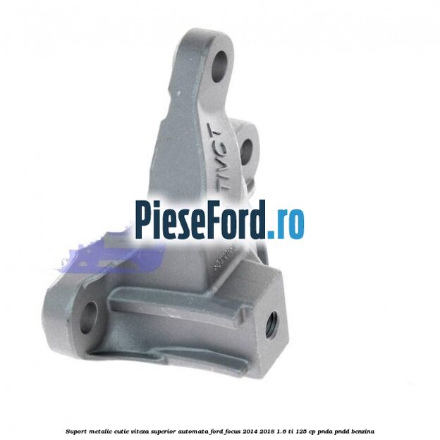 Suport metalic cutie viteza superior automata Ford Focus 2014-2018 1.6 Ti 125 cp PNDA, PNDD benzina