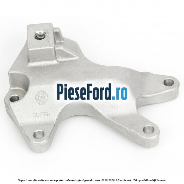 Suport metalic cutie viteza superior automata Ford Grand C-Max 2016-2020 1.5 EcoBoost 150 cp M8DB, M8DF benzina