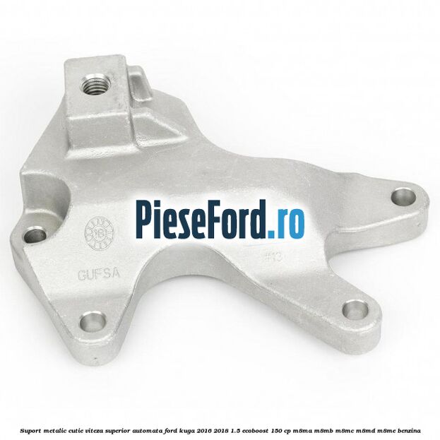 Suport metalic cutie viteza superior automata Ford Kuga 2016-2018 1.5 EcoBoost 150 cp M8MA, M8MB, M8MC, M8MD, M8ME benzina